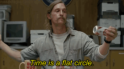 Time is a flat circle.